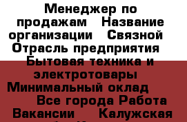 Менеджер по продажам › Название организации ­ Связной › Отрасль предприятия ­ Бытовая техника и электротовары › Минимальный оклад ­ 21 000 - Все города Работа » Вакансии   . Калужская обл.,Калуга г.